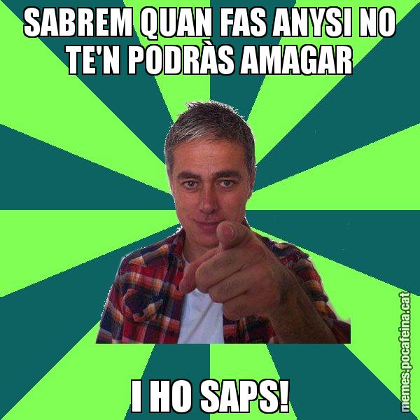 SABREM QUAN FAS ANYSI NO TE'N PODRÀS AMAGAR I HO SAPS! - Albert Om