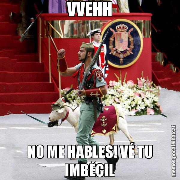 VVEHH NO ME HABLES! VÉ TU IMBÉCIL - La cabra de la legió