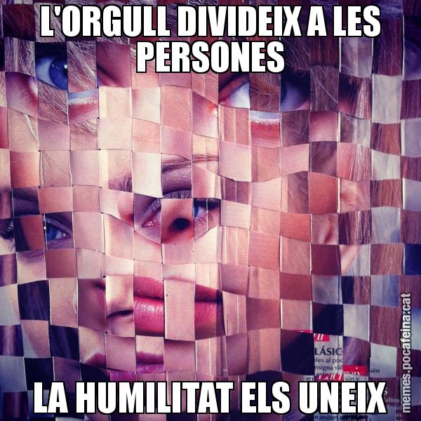 L'ORGULL DIVIDEIX A LES PERSONES LA HUMILITAT ELS UNEIX