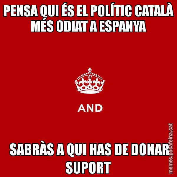 PENSA QUI ÉS EL POLÍTIC CATALÀ MÉS ODIAT A ESPANYA  SABRÀS A QUI HAS DE DONAR SUPORT - Keep