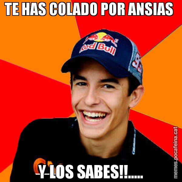 TE HAS COLADO POR ANSIAS  Y LOS SABES!!..... - Marc Marquez