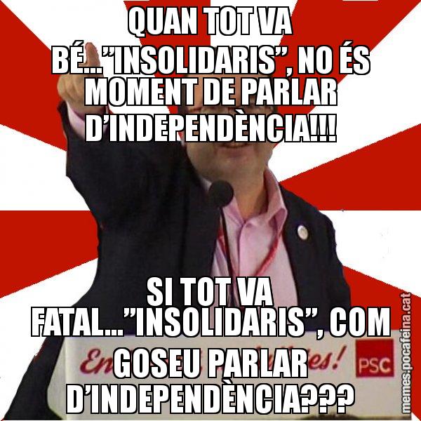 QUAN TOT VA BÉ...”INSOLIDARIS”, NO ÉS MOMENT DE PARLAR D’INDEPENDÈNCIA!!! SI TOT VA FATAL...”INSOLIDARIS”, COM GOSEU PARLAR D’INDEPENDÈNCIA??? - Miquel Iceta