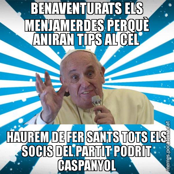 BENAVENTURATS ELS MENJAMERDES PERQUÈ ANIRAN TIPS AL CEL HAUREM DE FER SANTS TOTS ELS SOCIS DEL PARTIT PODRIT CASPANYOL - Papa Francisco