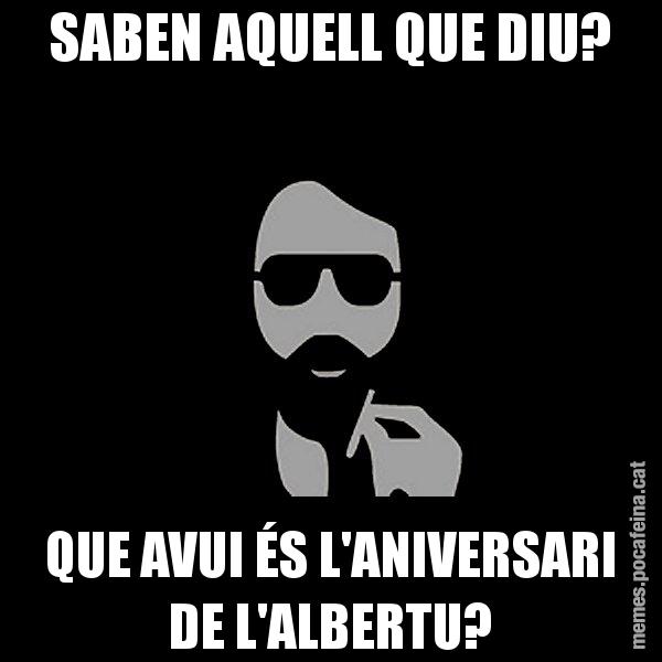SABEN AQUELL QUE DIU? QUE AVUI ÉS L'ANIVERSARI DE L'ALBERTU? - Eugenio