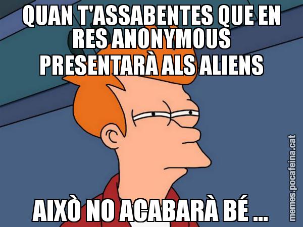 QUAN T'ASSABENTES QUE EN RES ANONYMOUS PRESENTARÀ ALS ALIENS AIXÒ NO ACABARÀ BÉ ... - Futurama Fry