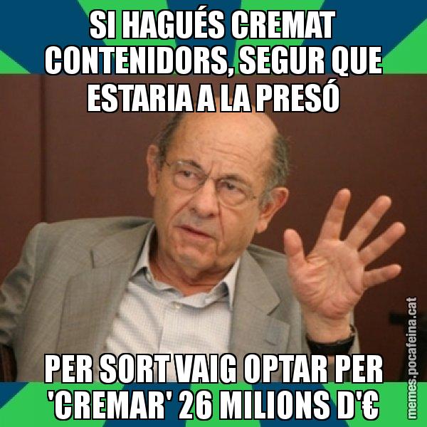 SI HAGUÉS CREMAT CONTENIDORS, SEGUR QUE ESTARIA A LA PRESÓ PER SORT VAIG OPTAR PER 'CREMAR' 26 MILIONS D'€ - Fèlix Millet