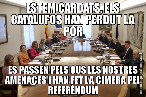 ESTEM CARDATS, ELS CATALUFOS HAN PERDUT LA POR ES PASSEN PELS OUS LES NOSTRES AMENACES I HAN FET LA CIMERA PEL REFERÈNDUM