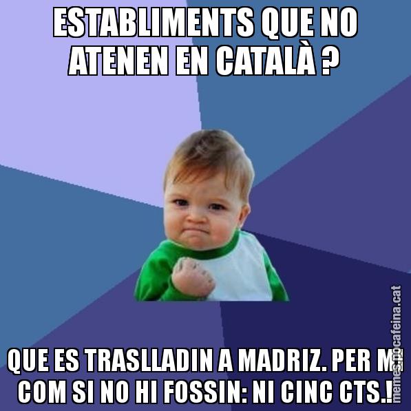 ESTABLIMENTS QUE NO ATENEN EN CATALÀ ? QUE ES TRASLLADIN A MADRIZ. PER MI COM SI NO HI FOSSIN: NI CINC CTS.! - Success Kid
