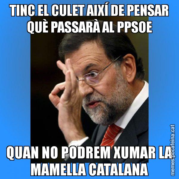 TINC EL CULET AIXÍ DE PENSAR QUÈ PASSARÀ AL PPSOE QUAN NO PODREM XUMAR LA MAMELLA CATALANA - Rajoy Zero