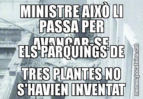 MINISTRE AIXÒ LI PASSA PER AVANÇAR-SE ELS PÀRQUINGS DE TRES PLANTES NO S'HAVIEN INVENTAT