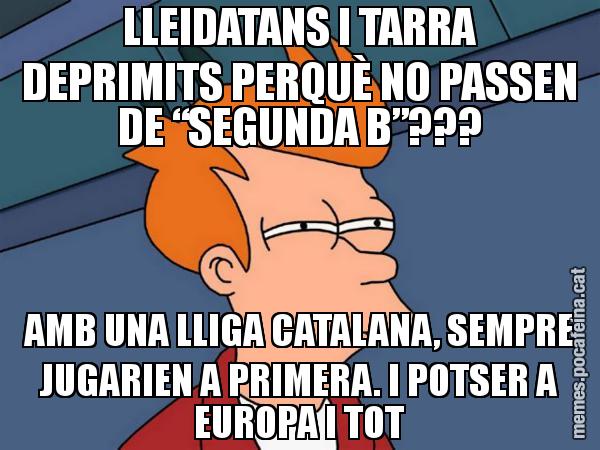 LLEIDATANS I TARRA DEPRIMITS PERQUÈ NO PASSEN DE “SEGUNDA B”??? AMB UNA LLIGA CATALANA, SEMPRE JUGARIEN A PRIMERA. I POTSER A EUROPA I TOT - Futurama Fry