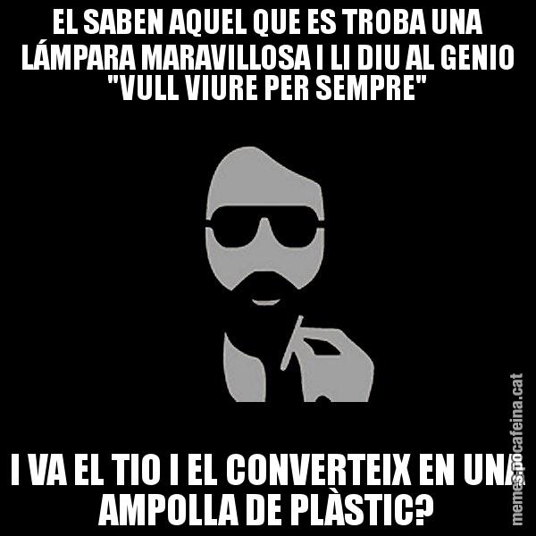 EL SABEN AQUEL QUE ES TROBA UNA LÁMPARA MARAVILLOSA I LI DIU AL GENIO "VULL VIURE PER SEMPRE" I VA EL TIO I EL CONVERTEIX EN UNA AMPOLLA DE PLÀSTIC? - Eugenio