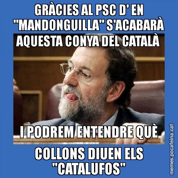 GRÀCIES AL PSC D' EN "MANDONGUILLA" S'ACABARÀ AQUESTA CONYA DEL CATALÀ I PODREM ENTENDRE QUÈ COLLONS DIUEN ELS "CATALUFOS" - Mmmmmariano Rajoy
