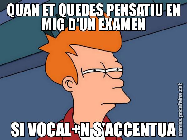QUAN ET QUEDES PENSATIU EN MIG D'UN EXAMEN SI VOCAL+N S'ACCENTUA - Futurama Fry