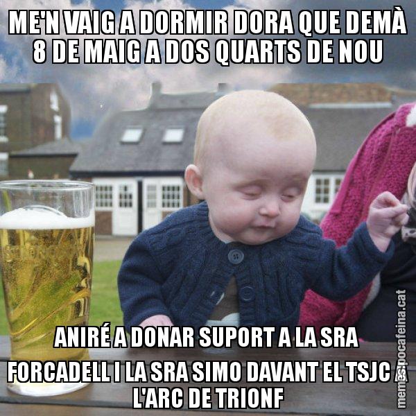 ME'N VAIG A DORMIR DORA QUE DEMÀ 8 DE MAIG A DOS QUARTS DE NOU ANIRÉ A DONAR SUPORT A LA SRA FORCADELL I LA SRA SIMO DAVANT EL TSJC A L'ARC DE TRIONF - El nen begut