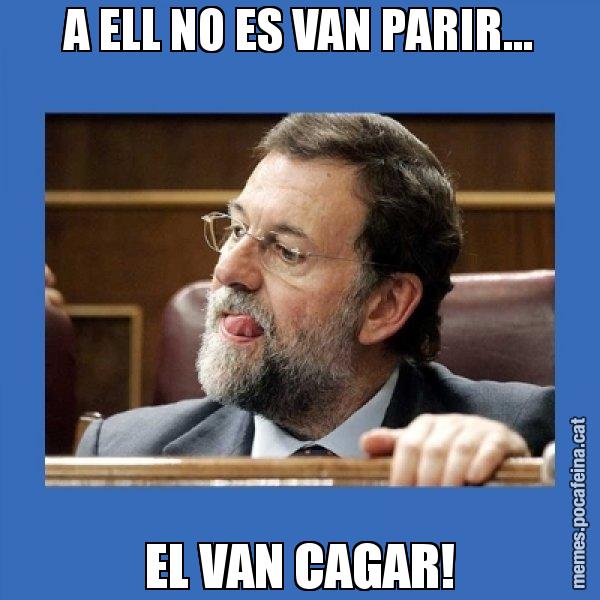 A ELL NO ES VAN PARIR... EL VAN CAGAR! - Mmmmmariano Rajoy
