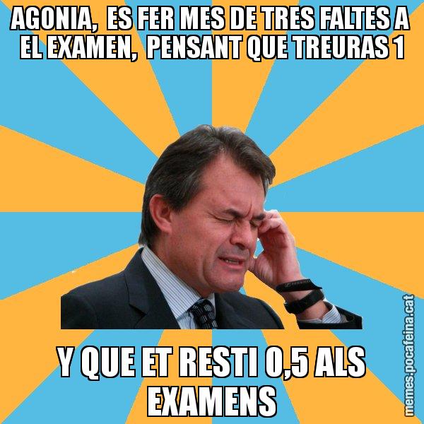 AGONIA,  ES FER MES DE TRES FALTES A EL EXAMEN,  PENSANT QUE TREURAS 1 Y QUE ET RESTI 0,5 ALS EXAMENS - Artur Mas Turbat