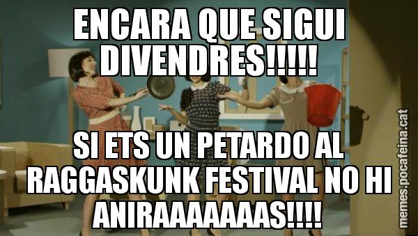 ENCARA QUE SIGUI DIVENDRES!!!!! SI ETS UN PETARDO AL RAGGASKUNK FESTIVAL NO HI ANIRAAAAAAAS!!!! - Envàs on vas?