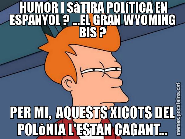 HUMOR I SàTIRA POLíTICA EN ESPANYOL ? ...EL GRAN WYOMING BIS ? PER MI, AQUESTS XICOTS DEL POLòNIA L'ESTAN CAGANT... - Futurama Fry