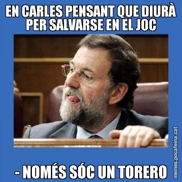 EN CARLES PENSANT QUE DIURÀ PER SALVARSE EN EL JOC - NOMÉS SÓC UN TORERO - Mmmmmariano Rajoy