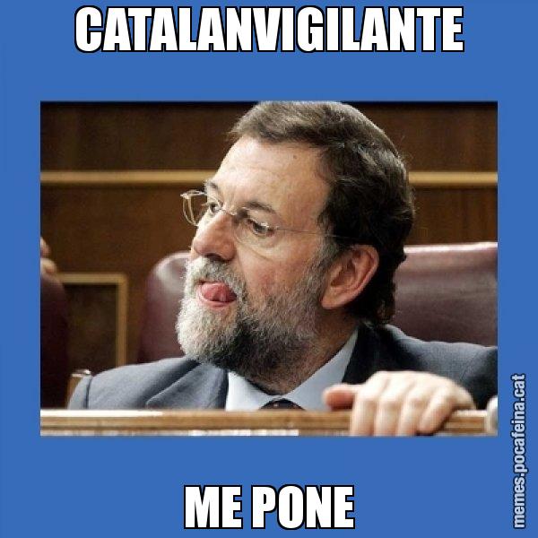 CATALANVIGILANTE ME PONE - Mmmmmariano Rajoy