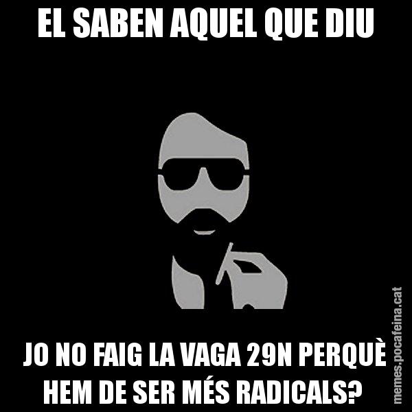 EL SABEN AQUEL QUE DIU JO NO FAIG LA VAGA 29N PERQUÈ HEM DE SER MÉS RADICALS? - Eugenio