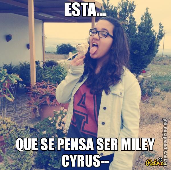 ESTA... QUE SE PENSA SER MILEY CYRUS--