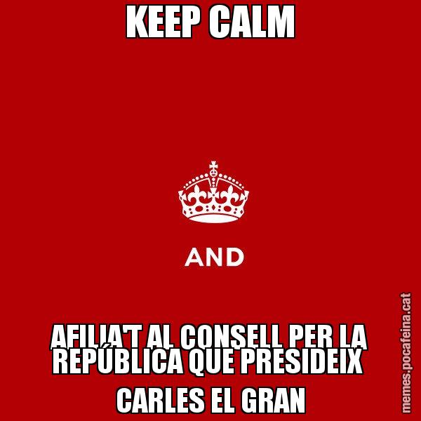 KEEP CALM AFILIA'T AL CONSELL PER LA REPÚBLICA QUE PRESIDEIX  CARLES EL GRAN - Keep
