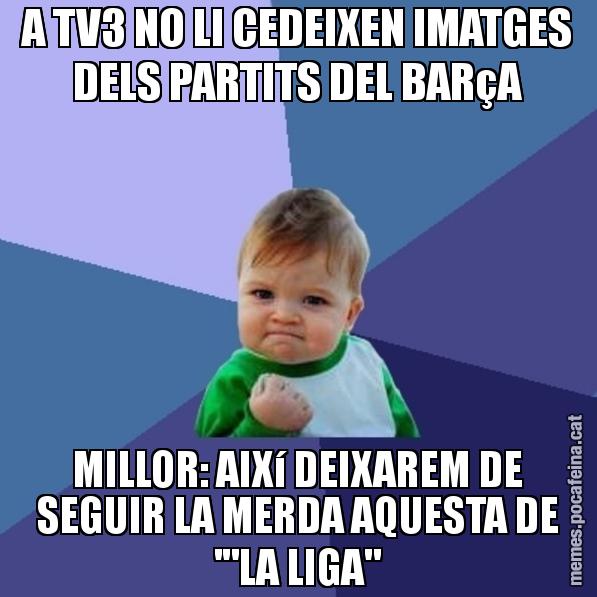A TV3 NO LI CEDEIXEN IMATGES DELS PARTITS DEL BARçA MILLOR: AIXí DEIXAREM DE SEGUIR LA MERDA AQUESTA DE '"LA LIGA" - Success Kid