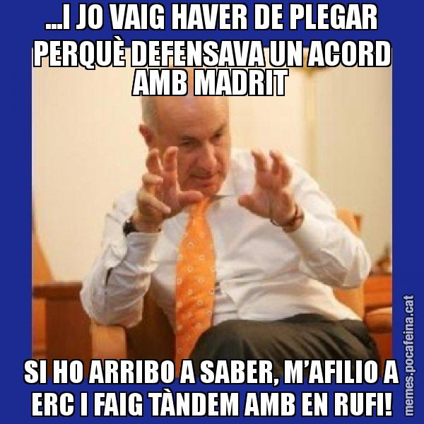 ...I JO VAIG HAVER DE PLEGAR PERQUÈ DEFENSAVA UN ACORD AMB MADRIT SI HO ARRIBO A SABER, M’AFILIO A ERC I FAIG TÀNDEM AMB EN RUFI! - Duran i Lleida