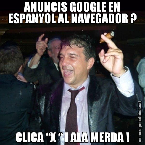 ANUNCIS GOOGLE EN ESPANYOL AL NAVEGADOR ? CLICA “X “ I ALA MERDA ! - Laporta de Festa