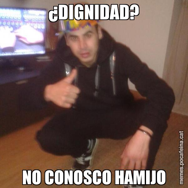 ¿DIGNIDAD? NO CONOSCO HAMIJO