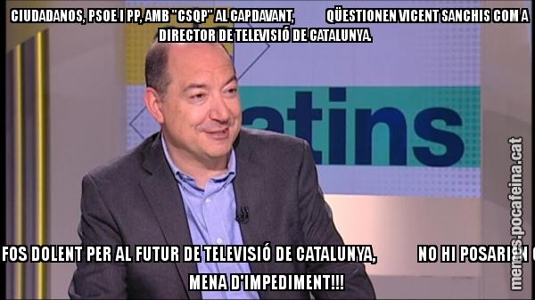 CIUDADANOS, PSOE I PP, AMB "CSQP" AL CAPDAVANT,            QÜESTIONEN VICENT SANCHIS COM A DIRECTOR DE TELEVISIÓ DE CATALUNYA.     SI FOS DOLENT PER AL FUTUR DE TELEVISIÓ DE CATALUNYA,            NO HI POSARIEN CAP MENA D'IMPEDIMENT!!!