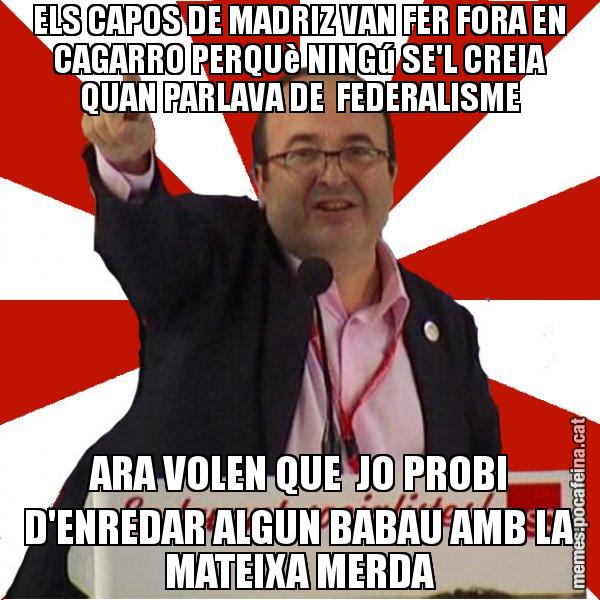 ELS CAPOS DE MADRIZ VAN FER FORA EN CAGARRO PERQUè NINGú SE'L CREIA QUAN PARLAVA DE  FEDERALISME ARA VOLEN QUE  JO PROBI D'ENREDAR ALGUN BABAU AMB LA MATEIXA MERDA - Miquel Iceta