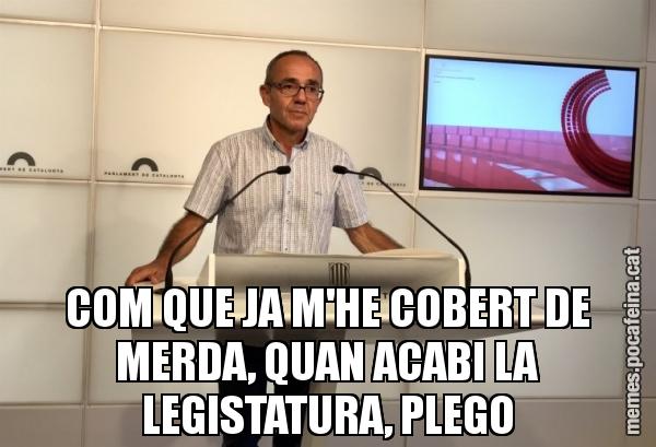 COM QUE JA M'HE COBERT DE MERDA, QUAN ACABI LA LEGISTATURA, PLEGO