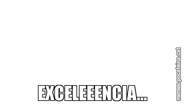 EXCELEEENCIA...