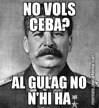 NO VOLS CEBA? AL GULAG NO N'HI HA