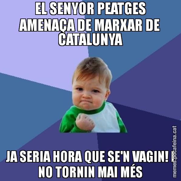 EL SENYOR PEATGES AMENAÇA DE MARXAR DE CATALUNYA JA SERIA HORA QUE SE'N VAGIN! I NO TORNIN MAI MÉS - Success Kid