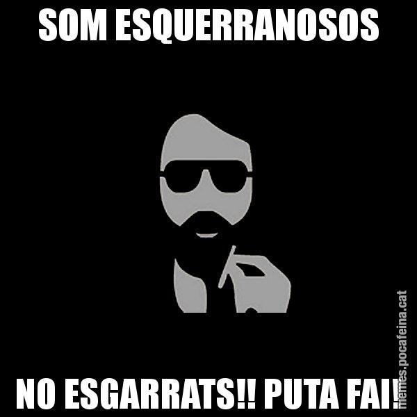 SOM ESQUERRANOSOS NO ESGARRATS!! PUTA FAI! - Eugenio