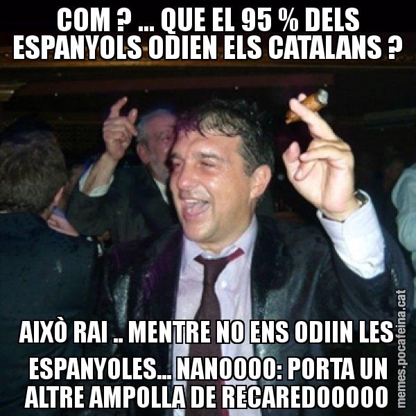 COM ? ... QUE EL 95 % DELS ESPANYOLS ODIEN ELS CATALANS ? AIXÒ RAI .. MENTRE NO ENS ODIIN LES ESPANYOLES... NANOOOO: PORTA UN ALTRE AMPOLLA DE RECAREDOOOOO - Laporta de Festa