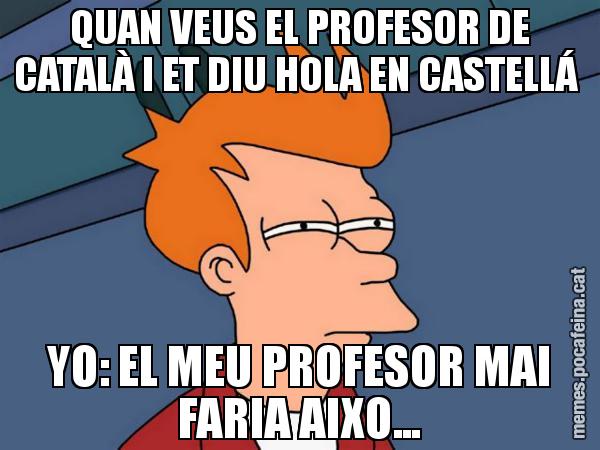 QUAN VEUS EL PROFESOR DE CATALÀ I ET DIU HOLA EN CASTELLÁ  YO: EL MEU PROFESOR MAI FARIA AIXO... - Futurama Fry