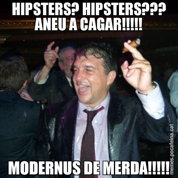 HIPSTERS? HIPSTERS??? ANEU A CAGAR!!!!! MODERNUS DE MERDA!!!!! - Laporta de Festa