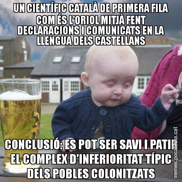 UN CIENTÍFIC CATALÀ DE PRIMERA FILA COM ÉS L'ORIOL MITJÀ FENT DECLARACIONS I COMUNICATS EN LA LLENGUA DELS CASTELLANS CONCLUSIÓ: ES POT SER SAVI I PATIR EL COMPLEX D'INFERIORITAT TÍPIC DELS POBLES COLONITZATS - El nen begut