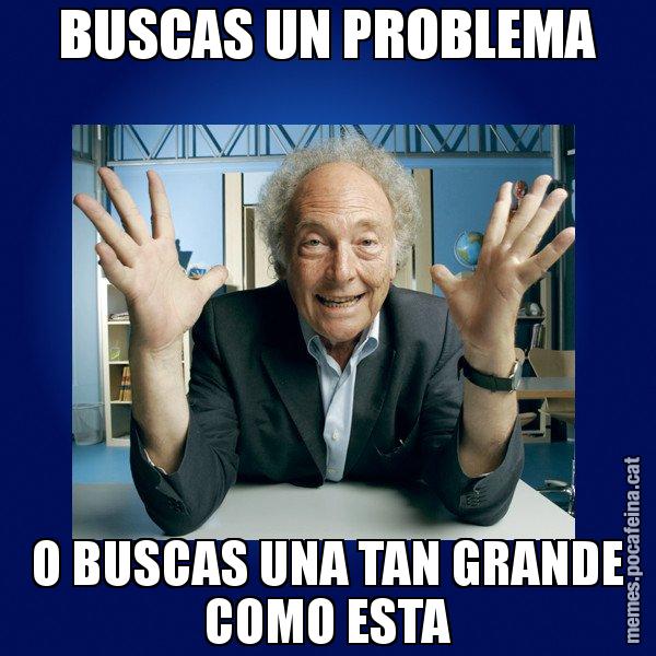 BUSCAS UN PROBLEMA O BUSCAS UNA TAN GRANDE COMO ESTA - Eduard Punset