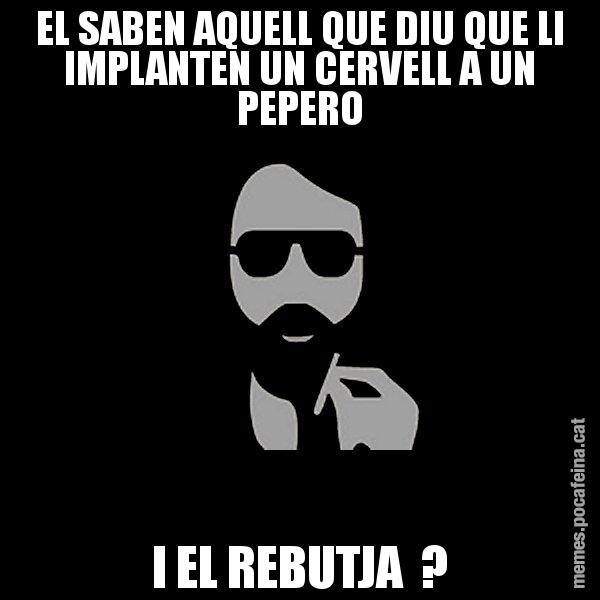 EL SABEN AQUELL QUE DIU QUE LI IMPLANTEN UN CERVELL A UN PEPERO I EL REBUTJA  ? - Eugenio