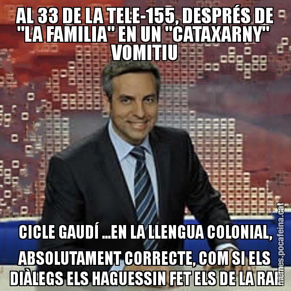 AL 33 DE LA TELE-155, DESPRÉS DE "LA FAMILIA" EN UN "CATAXARNY"  VOMITIU CICLE GAUDÍ ...EN LA LLENGUA COLONIAL, ABSOLUTAMENT CORRECTE, COM SI ELS DIÀLEGS ELS HAGUESSIN FET ELS DE LA RAE - Trollicer
