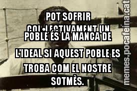 LA PITJOR DESGRÀCIA QUE POT SOFRIR COL•LECTIVAMENT UN POBLE ÉS LA MANCA DE L’IDEAL SI AQUEST POBLE ES TROBA COM EL NOSTRE SOTMÈS.