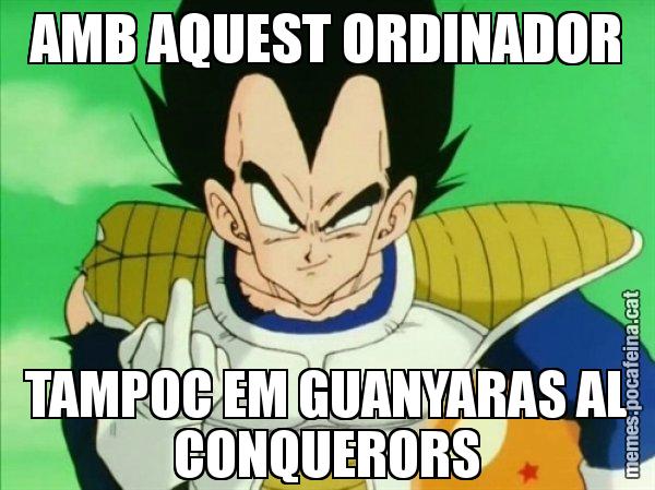 AMB AQUEST ORDINADOR TAMPOC EM GUANYARAS AL CONQUERORS - Vegeta