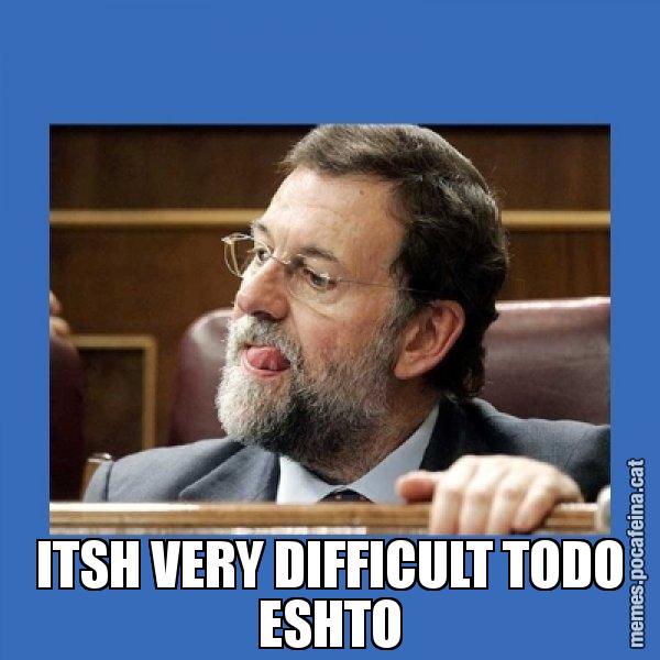 ITSH VERY DIFFICULT TODO ESHTO - Mmmmmariano Rajoy