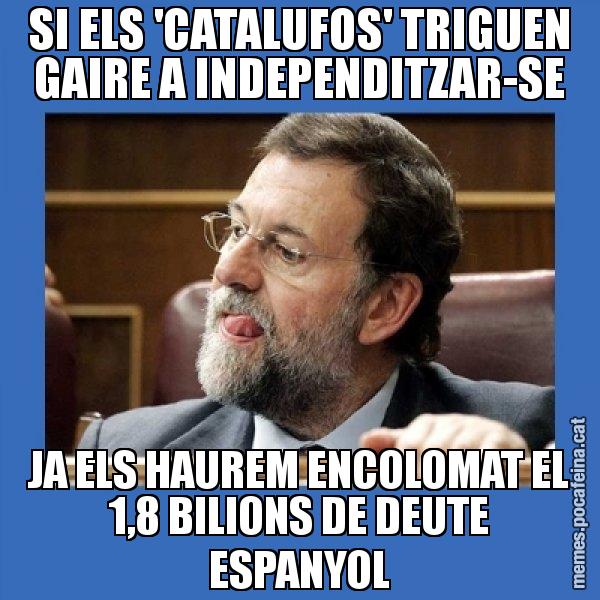 SI ELS 'CATALUFOS' TRIGUEN GAIRE A INDEPENDITZAR-SE JA ELS HAUREM ENCOLOMAT EL 1,8 BILIONS DE DEUTE ESPANYOL - Mmmmmariano Rajoy